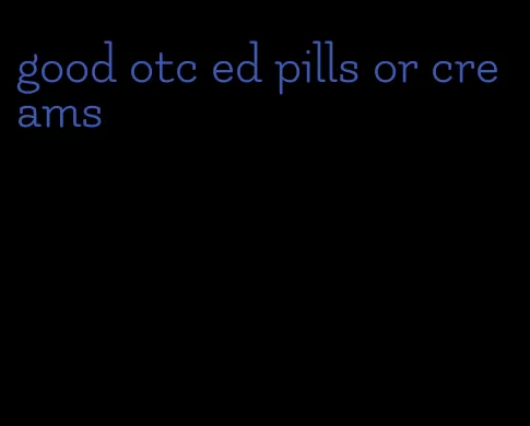 good otc ed pills or creams