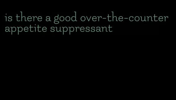 is there a good over-the-counter appetite suppressant