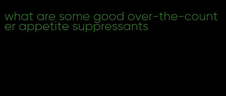 what are some good over-the-counter appetite suppressants