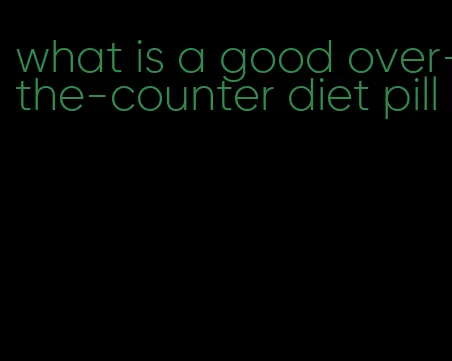 what is a good over-the-counter diet pill