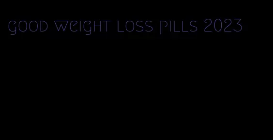 good weight loss pills 2023