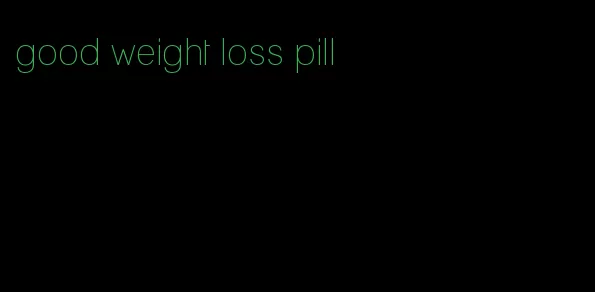 good weight loss pill