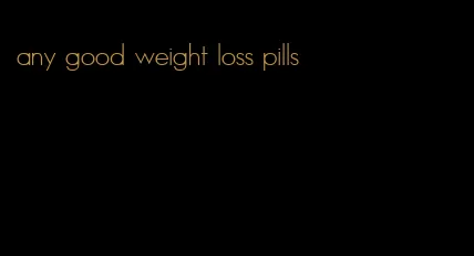 any good weight loss pills