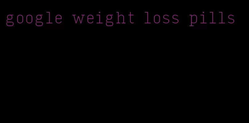 google weight loss pills