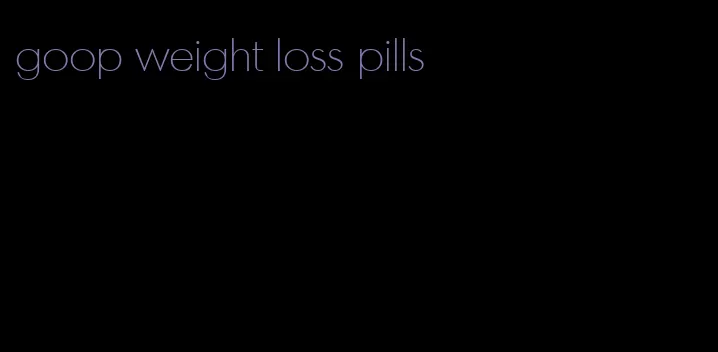 goop weight loss pills