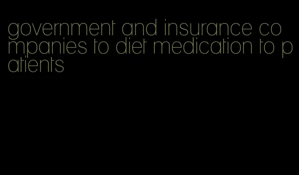 government and insurance companies to diet medication to patients