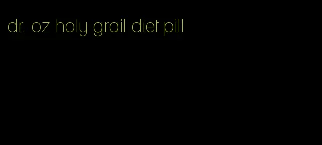 dr. oz holy grail diet pill