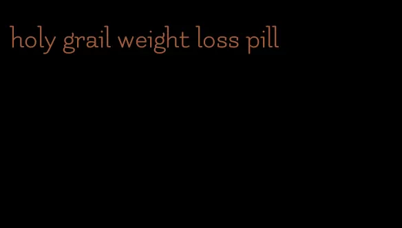 holy grail weight loss pill