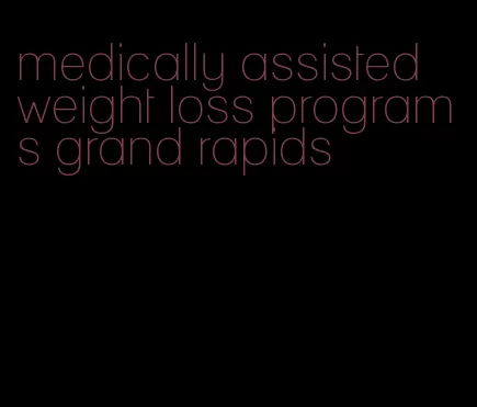 medically assisted weight loss programs grand rapids