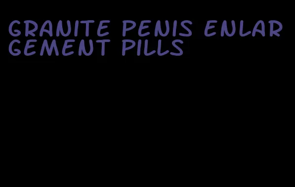 granite penis enlargement pills