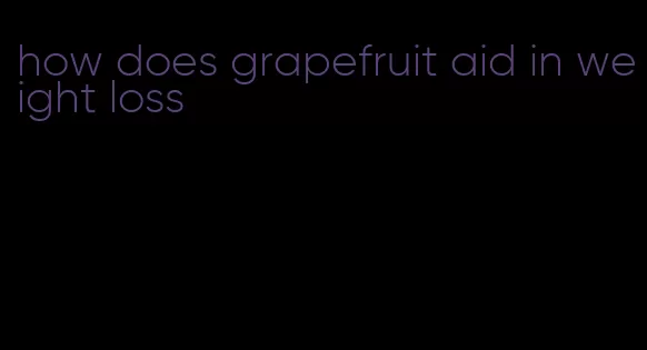 how does grapefruit aid in weight loss