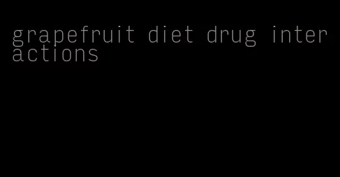 grapefruit diet drug interactions