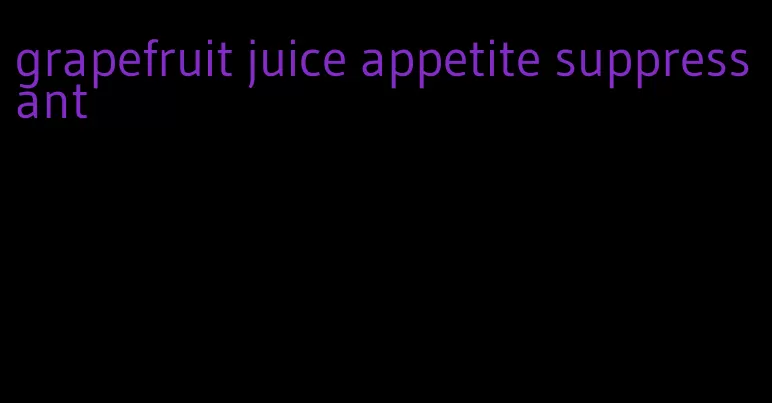 grapefruit juice appetite suppressant