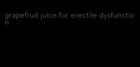 grapefruit juice for erectile dysfunction