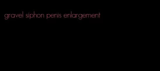 gravel siphon penis enlargement