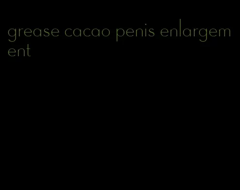 grease cacao penis enlargement