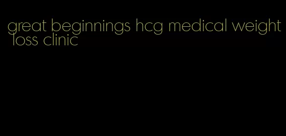 great beginnings hcg medical weight loss clinic