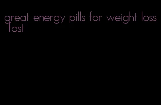 great energy pills for weight loss fast