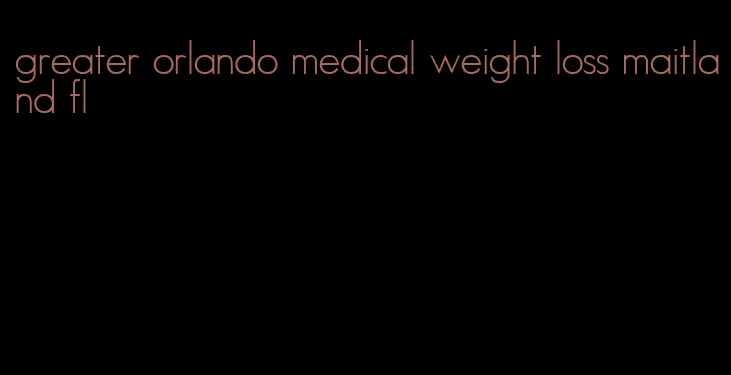 greater orlando medical weight loss maitland fl