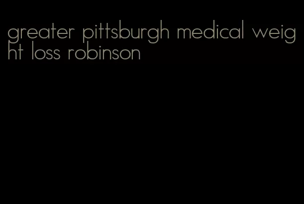 greater pittsburgh medical weight loss robinson