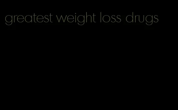 greatest weight loss drugs