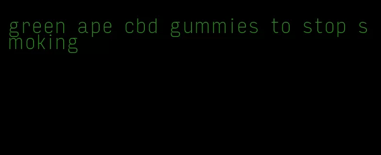 green ape cbd gummies to stop smoking