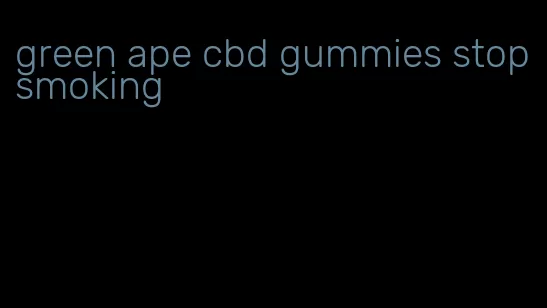 green ape cbd gummies stop smoking