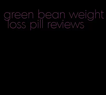 green bean weight loss pill reviews