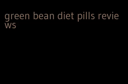 green bean diet pills reviews