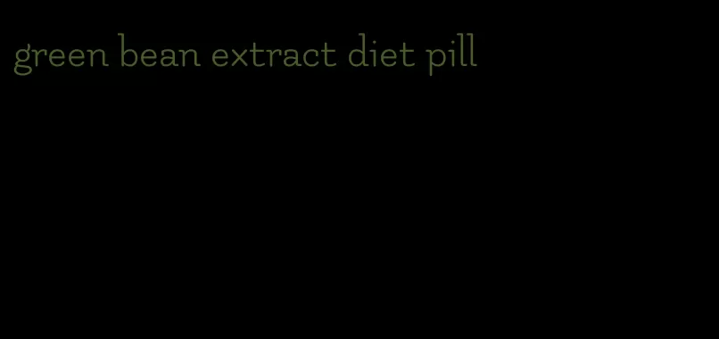 green bean extract diet pill