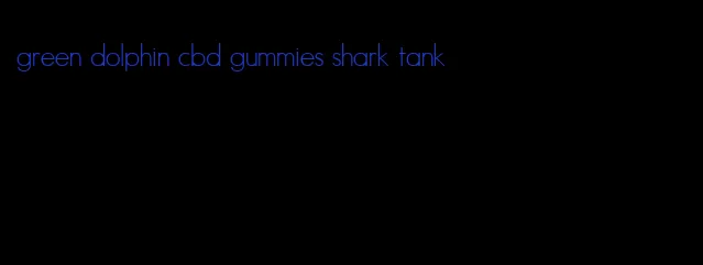 green dolphin cbd gummies shark tank