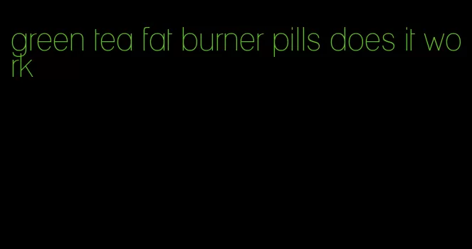 green tea fat burner pills does it work