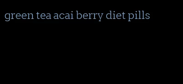 green tea acai berry diet pills