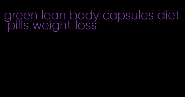 green lean body capsules diet pills weight loss