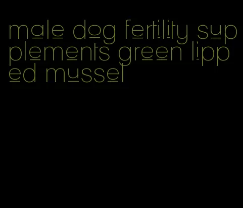 male dog fertility supplements green lipped mussel