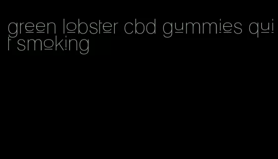 green lobster cbd gummies quit smoking