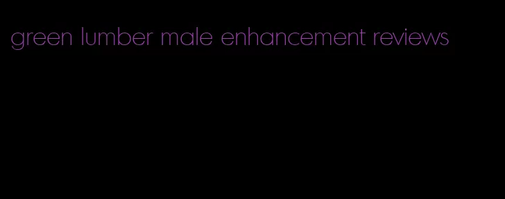 green lumber male enhancement reviews