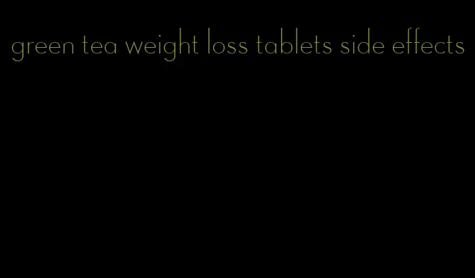 green tea weight loss tablets side effects