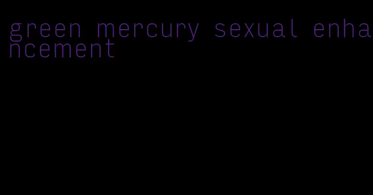 green mercury sexual enhancement