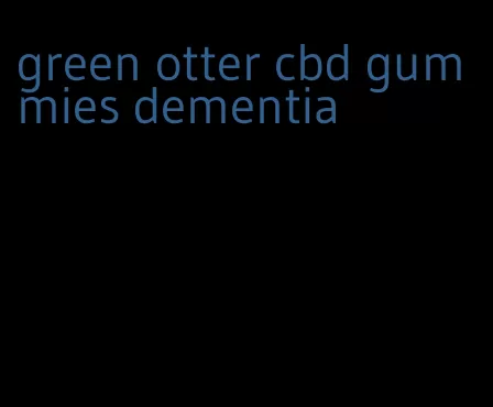 green otter cbd gummies dementia