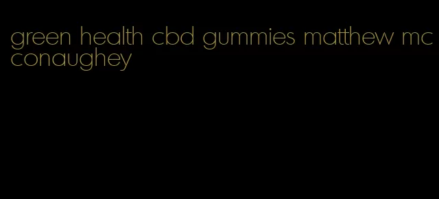 green health cbd gummies matthew mcconaughey