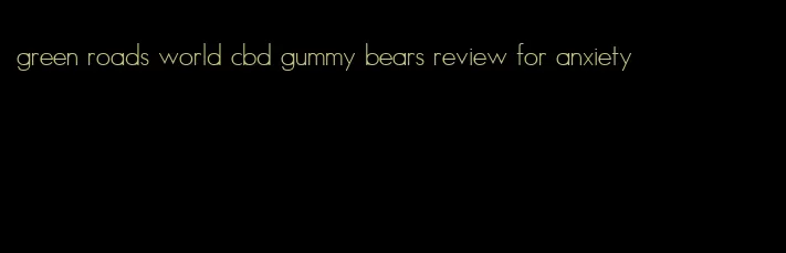 green roads world cbd gummy bears review for anxiety