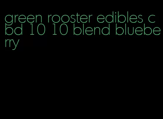 green rooster edibles cbd 10 10 blend blueberry