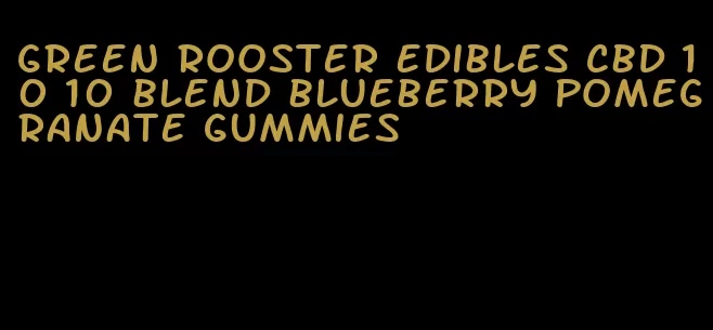 green rooster edibles cbd 10 10 blend blueberry pomegranate gummies