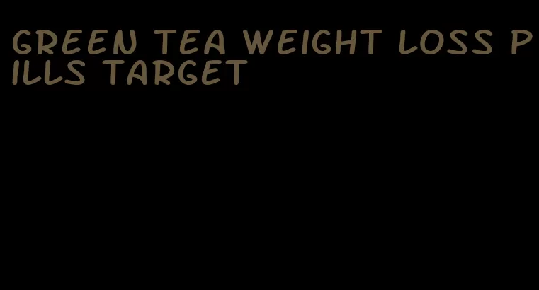 green tea weight loss pills target