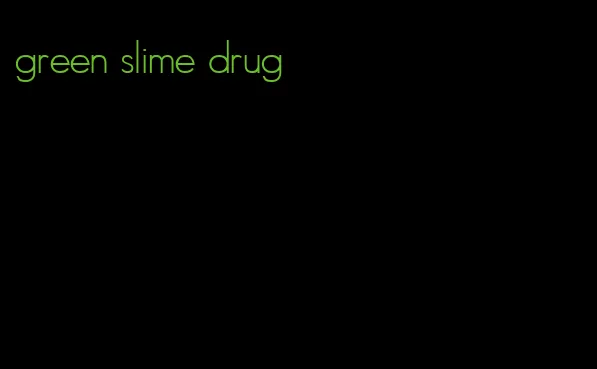 green slime drug