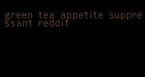 green tea appetite suppressant reddit