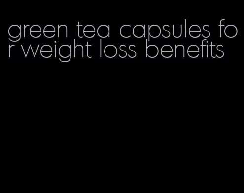 green tea capsules for weight loss benefits