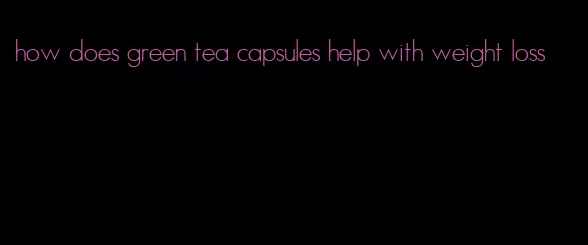 how does green tea capsules help with weight loss