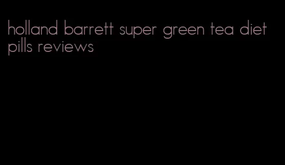 holland barrett super green tea diet pills reviews